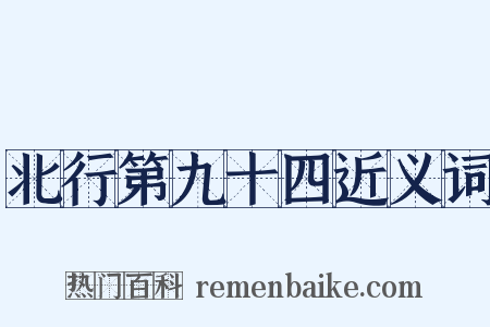 北行第九十四近义词是什么意思的图片